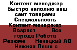 Контент менеджер. Быстро наполню ваш сайт товарами › Специальность ­ Контент менеджер › Возраст ­ 39 - Все города Работа » Резюме   . Ненецкий АО,Нижняя Пеша с.